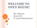 WELCOME TO OPEN HOUSE! Ms. Johnson Room 238 6 th grade Mathematics.