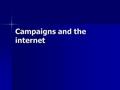 Campaigns and the internet. Research through 2004 Campaign websites are standard campaign fare, mostly passive “billboards” Campaign websites are standard.