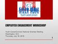 EMPLOYER ENGAGEMENT WORKSHOP Youth CareerConnect National Grantee Meeting Washington, D.C. Thursday, July 16, 2015 1.