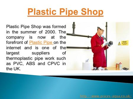 Plastic Pipe Shop was formed in the summer of 2000. The company is now at the forefront of Plastic Pipe on the internet and is one of the largest suppliers.