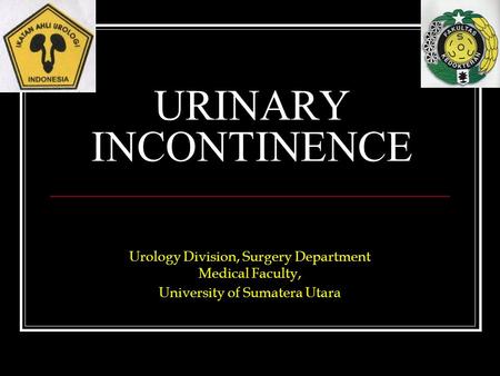 URINARY INCONTINENCE Urology Division, Surgery Department Medical Faculty, University of Sumatera Utara.