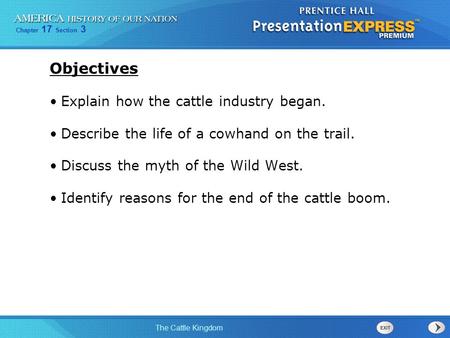 Chapter 17 Section 3 The Cattle Kingdom Objectives Explain how the cattle industry began. Describe the life of a cowhand on the trail. Discuss the myth.