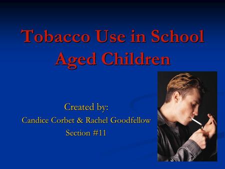 Tobacco Use in School Aged Children Created by: Candice Corbet & Rachel Goodfellow Section #11.