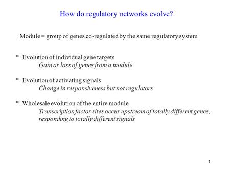 1 How do regulatory networks evolve? Module = group of genes co-regulated by the same regulatory system * Evolution of individual gene targets Gain or.