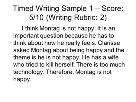 Timed Writing Sample 1 – Score: 5/10 (Writing Rubric: 2) I think Montag is not happy. It is an important question because he has to think about how he.