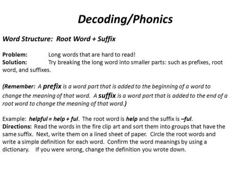 Decoding/Phonics Word Structure: Root Word + Suffix Problem: Long words that are hard to read! Solution:Try breaking the long word into smaller parts: