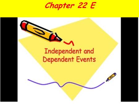 Chapter 22 E. Outcomes of Different Events When the outcome of one event affects the outcome of a second event, we say that the events are dependent.