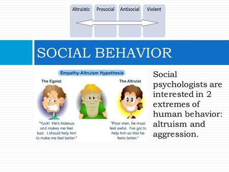 SOCIAL BEHAVIOR Social psychologists are interested in 2 extremes of human behavior: altruism and aggression.