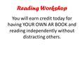 Reading Workshop You will earn credit today for having YOUR OWN AR BOOK and reading independently without distracting others.