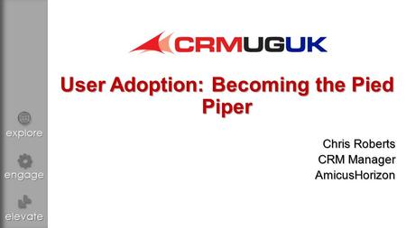 Explore engage elevate User Adoption: Becoming the Pied Piper Chris Roberts CRM Manager AmicusHorizon.