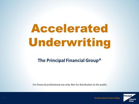 Accelerated Underwriting 1 The Principal Financial Group® Accelerated Underwriting For financial professional use only. Not for distribution to the public.