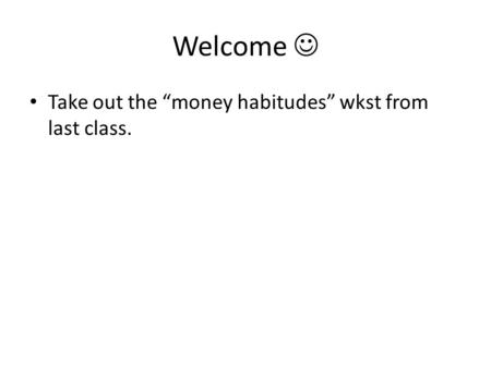 Welcome Take out the “money habitudes” wkst from last class.