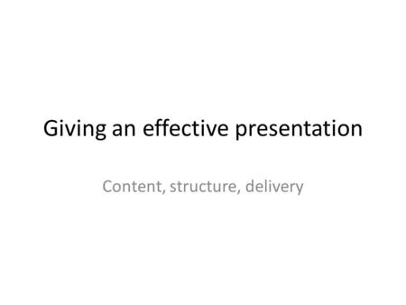 Giving an effective presentation Content, structure, delivery.