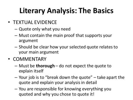 Literary Analysis: The Basics TEXTUAL EVIDENCE – Quote only what you need – Must contain the main proof that supports your argument – Should be clear how.