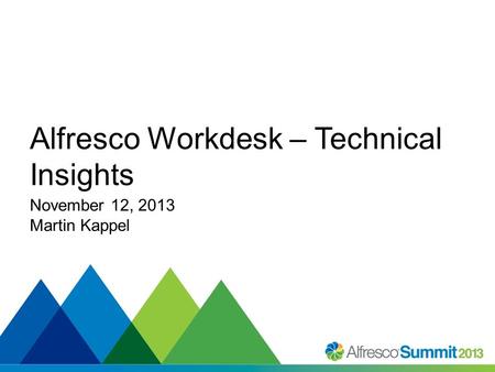 #SummitNow Alfresco Workdesk – Technical Insights November 12, 2013 Martin Kappel.