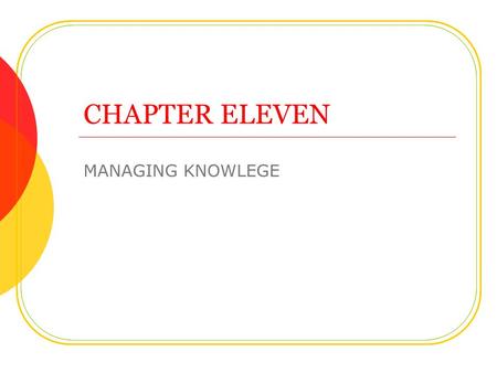 CHAPTER ELEVEN MANAGING KNOWLEGE. Objectives We have been through some of this already Role of knowledge management Types of knowledge management systems.