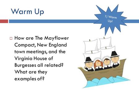 Warm Up  How are The Mayflower Compact, New England town meetings, and the Virginia House of Burgesses all related? What are they examples of? 1) Warm.