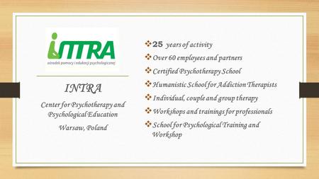  25 years of activity  Over 60 employees and partners  Certified Psychotherapy School  Humanistic School for Addiction Therapists  Individual, couple.