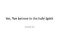 Yes, We believe in the holy Spirit Creed 23. The work of the Holy Spirit 1.The giver of life: in the old creation The giver of the new life: a.The work.