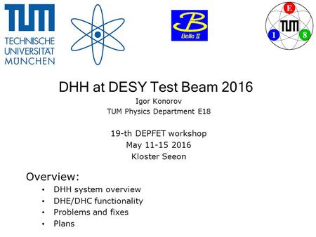 DHH at DESY Test Beam 2016 Igor Konorov TUM Physics Department E18 19-th DEPFET workshop May 11-15 2016 Kloster Seeon Overview: DHH system overview DHE/DHC.