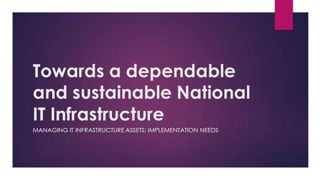 Towards a dependable and sustainable National IT Infrastructure MANAGING IT INFRASTRUCTURE ASSETS: IMPLEMENTATION NEEDS.