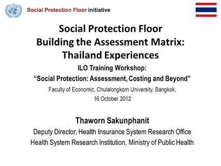 Social Protection Floor Building the Assessment Matrix: Thailand Experiences ILO Training Workshop: “Social Protection: Assessment, Costing and Beyond”