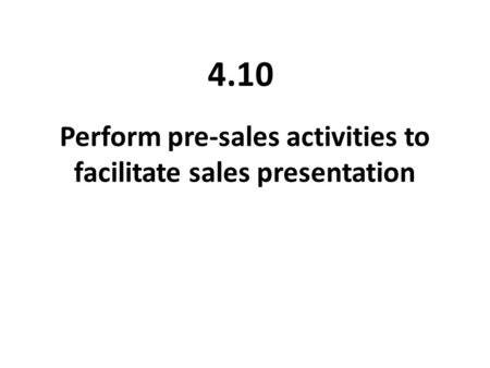 Perform pre-sales activities to facilitate sales presentation 4.10.