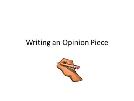 Writing an Opinion Piece. Expressing an Opinion An opinion is a thought or belief about someone or something.