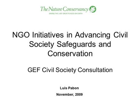 NGO Initiatives in Advancing Civil Society Safeguards and Conservation GEF Civil Society Consultation Luis Pabon November, 2009.