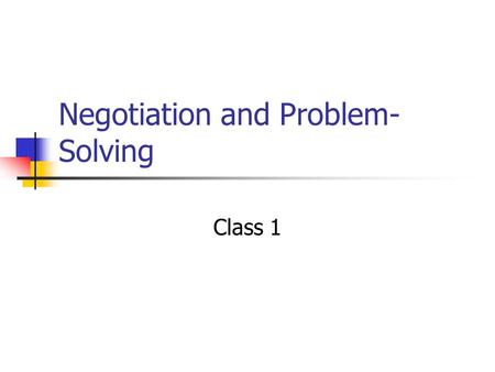 Negotiation and Problem- Solving Class 1. Administrative  Give quiz  Return critiques at end of class  Thursday we are scheduled to have a quiz and.