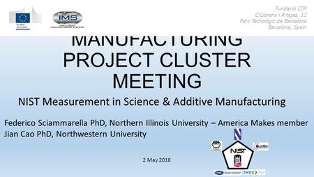 ADDITIVE MANUFACTURING PROJECT CLUSTER MEETING NIST Measurement in Science & Additive Manufacturing Fundació CIM C/Llorens i Artigas, 12 Parc Tecnològic.