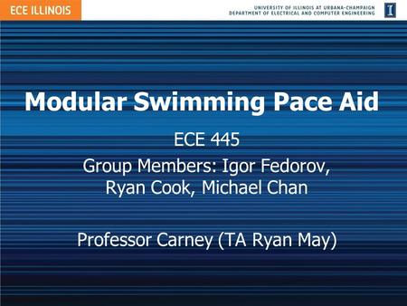 Modular Swimming Pace Aid ECE 445 Group Members: Igor Fedorov, Ryan Cook, Michael Chan Professor Carney (TA Ryan May)