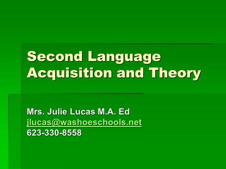 Second Language Acquisition and Theory Mrs. Julie Lucas M.A. Ed 623-330-8558.