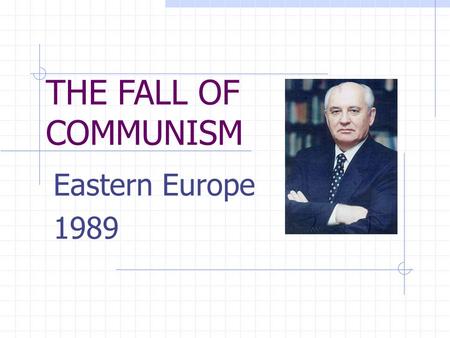 THE FALL OF COMMUNISM Eastern Europe 1989. BACKGROUND: Soviet Satellite Nations of Eastern European from 1945-1989 (Cold War years) Political:governments.