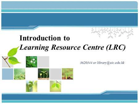 3620344 or Introduction to Learning Resource Centre (LRC)