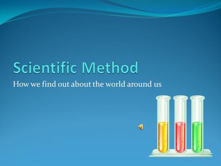 How we find out about the world around us The Steps Observation Vs. Inference Identify the Problem Form a Hypothesis Create an Experiment Perform an.