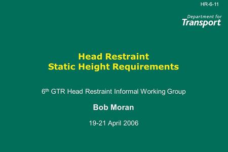 HR-6-11 Head Restraint Static Height Requirements 6 th GTR Head Restraint Informal Working Group Bob Moran 19-21 April 2006 6 th GTR Head Restraint Informal.