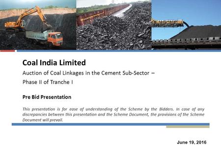 Coal India Limited Auction of Coal Linkages in the Cement Sub-Sector – Phase II of Tranche I Pre Bid Presentation This presentation is for ease of understanding.