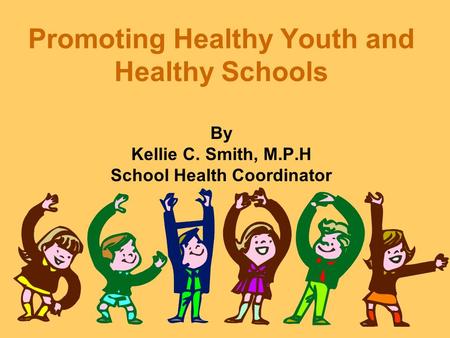 Promoting Healthy Youth and Healthy Schools By Kellie C. Smith, M.P.H School Health Coordinator.