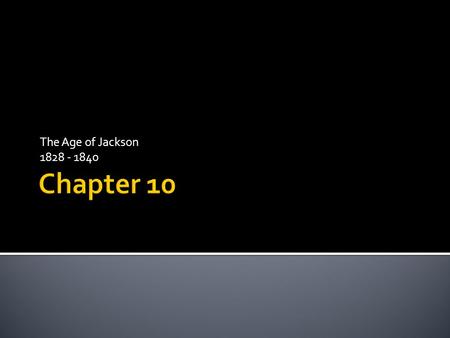 The Age of Jackson 1828 - 1840.  What impact did Andrew Jackson’s presidency have on the nation?