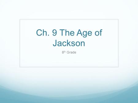 Ch. 9 The Age of Jackson 8 th Grade. Ch. 9-1 Jacksonian Democracy Standard: 8.8.1 Discuss the election of Andrew Jackson as president in 1828, the importance.