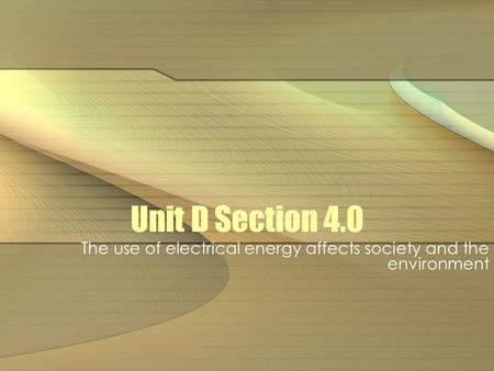 Unit D Section 4.0 The use of electrical energy affects society and the environment.