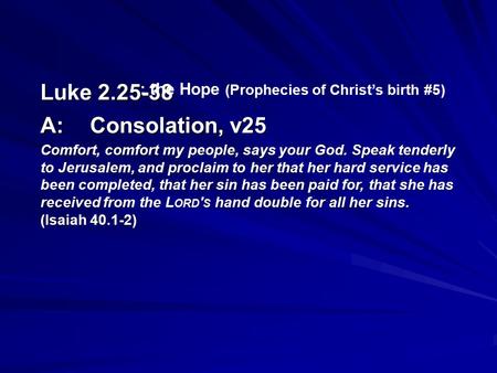 Luke 2.25-38 A:Consolation, v25 Comfort, comfort my people, says your God. Speak tenderly to Jerusalem, and proclaim to her that her hard service has been.