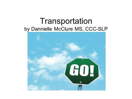 Transportation by Dannielle McClure MS, CCC-SLP. I can ride a school bus. It has lights. It has tires. It has a stop sign.