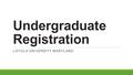 Undergraduate Registration LOYOLA UNIVERSITY MARYLAND.