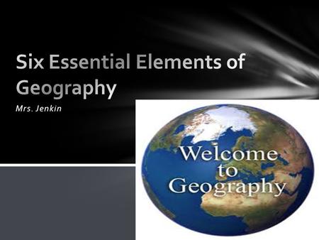 Mrs. Jenkin. When you look at the world in spatial terms- geographers look at location “Where is this place located?” Develop an awareness of the world.