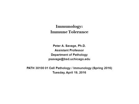 Immunology: Immune Tolerance Peter A. Savage, Ph.D. Assistant Professor Department of Pathology PATH 30100 01 Cell Pathology /