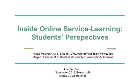 Inside Online Service-Learning: Students’ Perspectives Nicole Peterson, M.S. Student, University of Wisconsin-Milwaukee Megan DuFrane, M.S. Student, University.