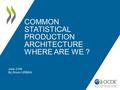 COMMON STATISTICAL PRODUCTION ARCHITECTURE WHERE ARE WE ? June 2106 By Bruno URBAN.