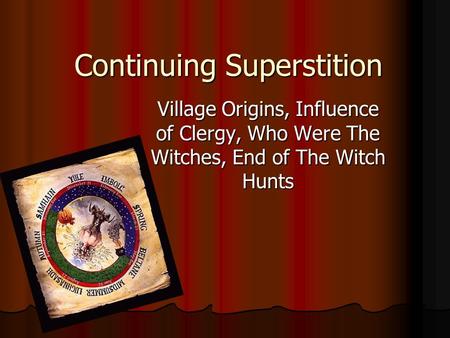 Continuing Superstition Village Origins, Influence of Clergy, Who Were The Witches, End of The Witch Hunts.